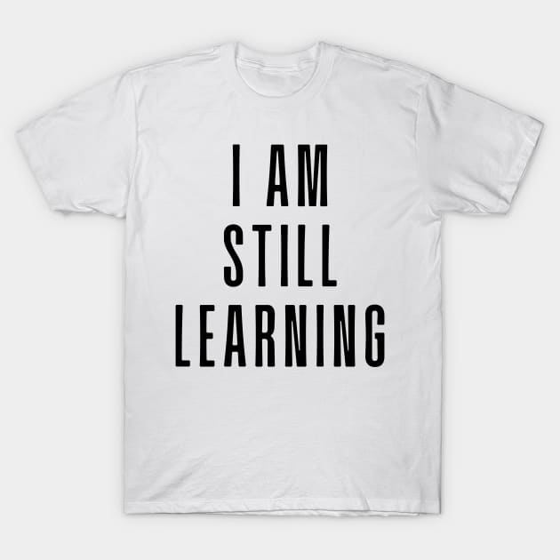 I Am Still Learning  - Motivational and Inspiring Work Quotes T-Shirt by BloomingDiaries